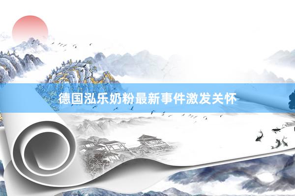 德国泓乐奶粉最新事件激发关怀